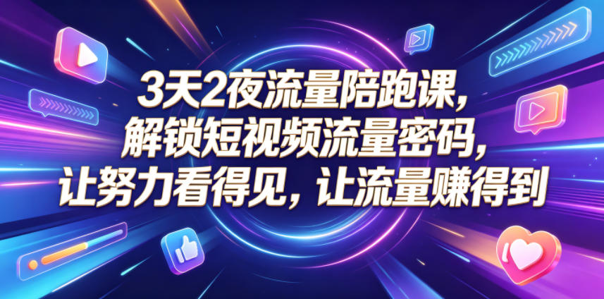 3天2夜流量陪跑课,解锁短视频流量密码,让努力看得见,让流量賺得到(更新0810)-巅峰研习社