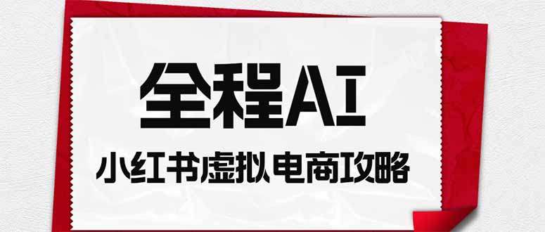 全程AI自动化|小红书虚拟电商轻资产变现全攻略-巅峰研习社