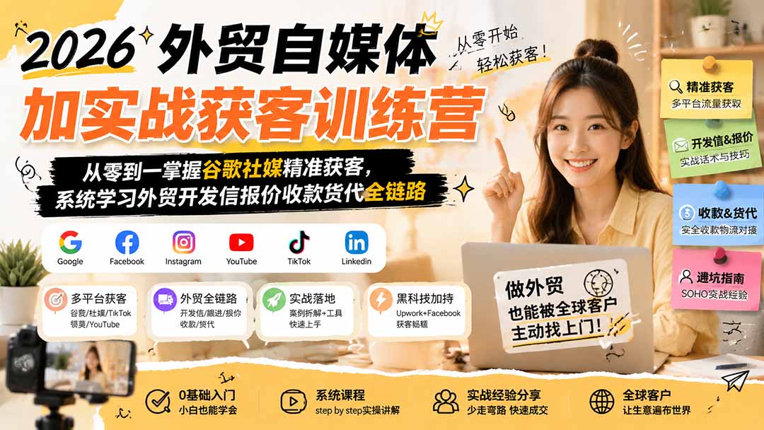 2026外贸自媒体加实战获客训练营；从零到一掌握谷歌社媒精准获客，系统学习外贸开发信报价收款货代全链路-巅峰研习社