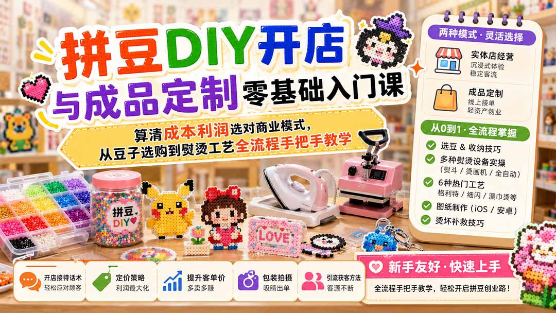 拼豆DIY开店与成品定制零基础入门课;算清成本利润选对商业模式,从豆子选购到熨烫工艺全流程手把手教学-巅峰研习社