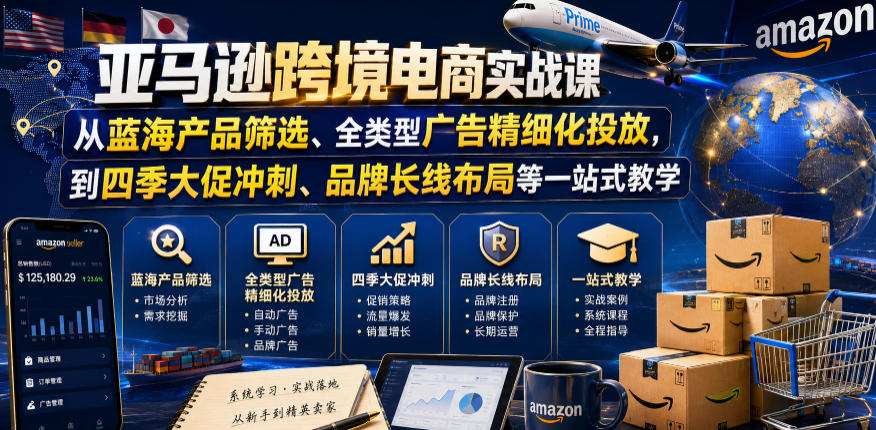 亚马逊跨境电商实战课,从蓝海产品筛选、全类型广告精细化投放,到四季大促冲刺、品牌长线布局等一站式教学(更新8月)-巅峰研习社