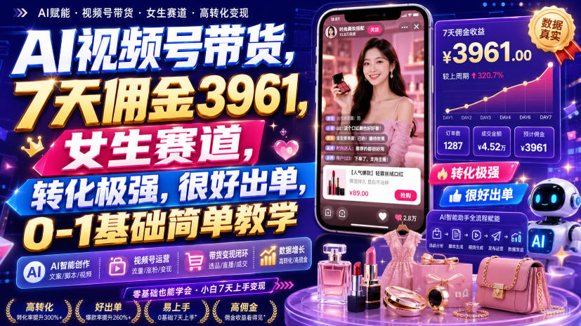 AI视频号带货,7天佣金3961,女生赛道,转化极强,很好出单,0-1基础简单教学-巅峰研习社