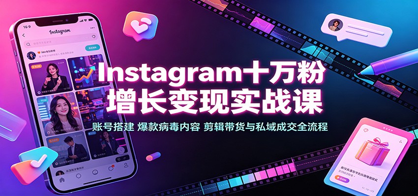 Instagram十万粉增长变现实战课:账号搭建、爆款病毒内容、剪辑带货与私域成交全流程-巅峰研习社