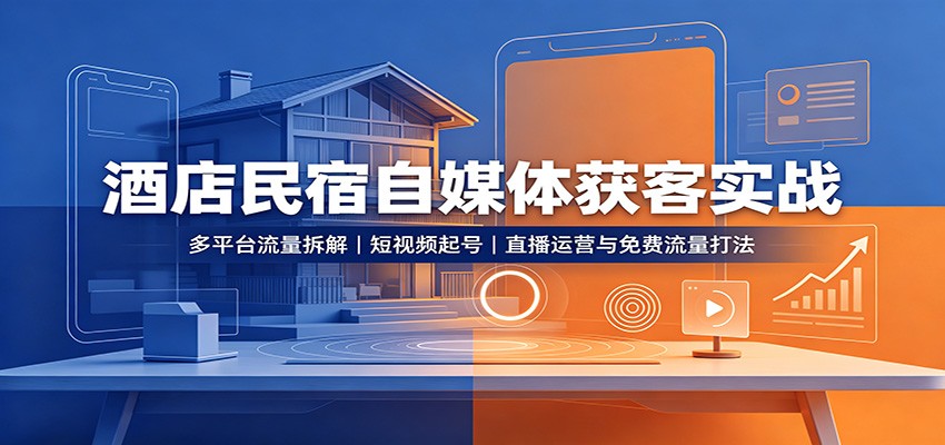 酒店民宿自媒体获客实战:多平台流量拆解,短视频起号,直播运营与免费流量打法-巅峰研习社