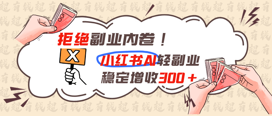拒绝副业内卷!小红书 AI轻副业稳定增收300+-巅峰研习社