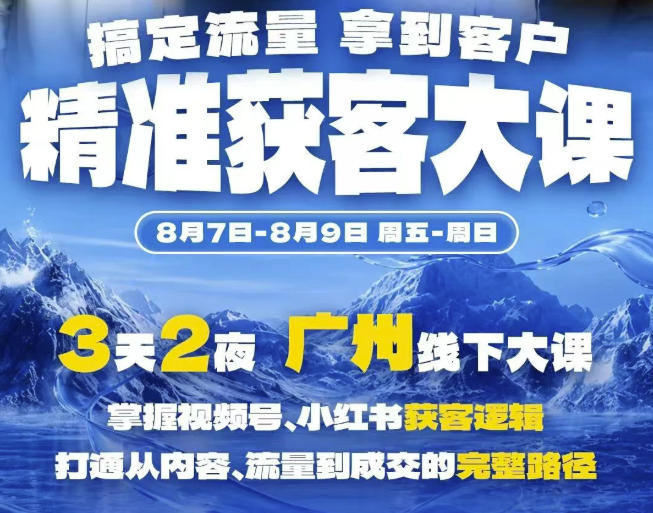 精准获客实战大课,掌握视频号、小红书获客逻辑,打通从内容、流量到成交的完整路径(广州站8.7-9)-巅峰研习社