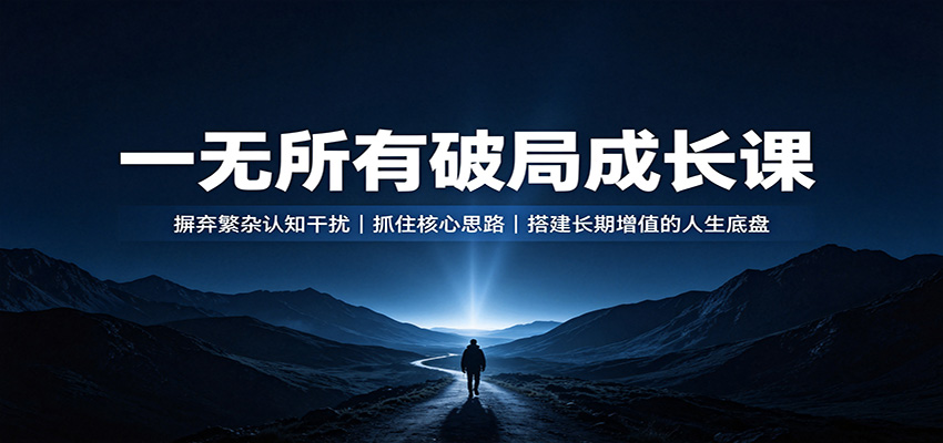 一无所有破局成长课：摒弃繁杂认知干扰，抓住核心思路，搭建长期增值的人生底盘-巅峰研习社