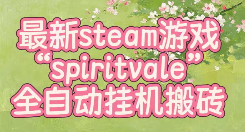 最新steam爆火游戏spiritvale，单窗口日入100+，可矩阵操作，全套保姆级教程【揭秘】-巅峰研习社