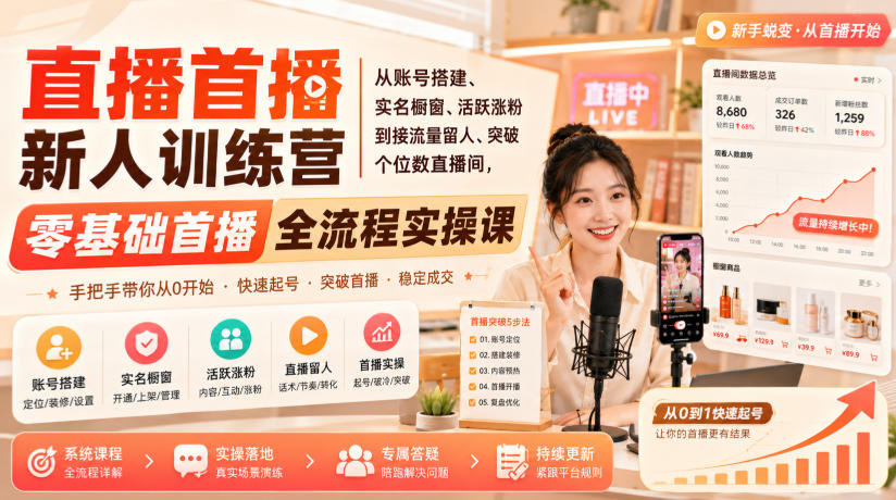 直播首播新人训练营｜从账号搭建、实名橱窗、活跃涨粉到接流量留人、突破个位数直播间，零基础首播全流程实操课-巅峰研习社