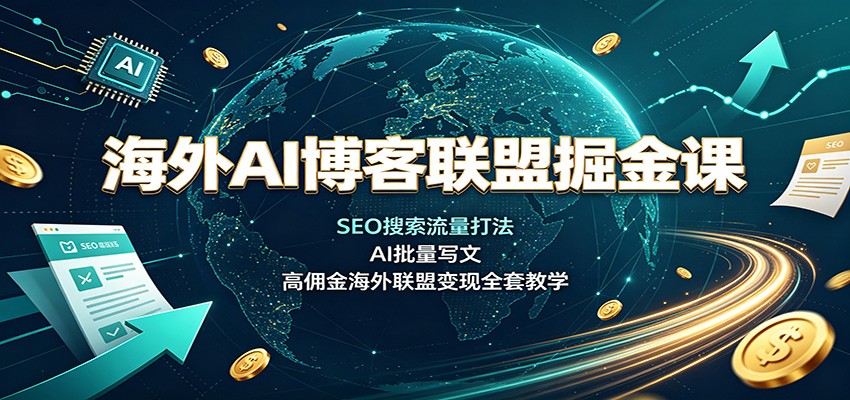 海外AI博客联盟掘金课:SEO搜索流量打法,AI批量写文,高佣金海外联盟变现全套教学-巅峰研习社