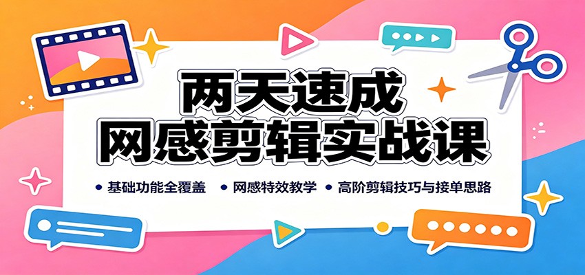 两天速成网感剪辑实战课：基础功能全覆盖，网感特效教学，高阶剪辑技巧与接单思路-巅峰研习社