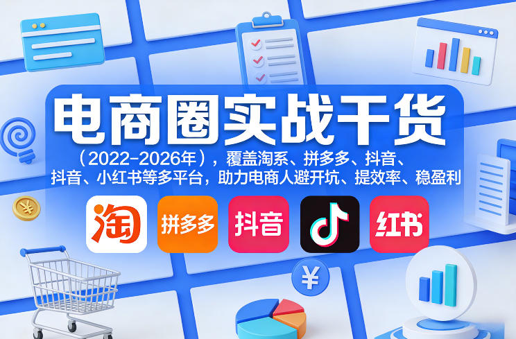 电商圈实战干货(2023-2026年),覆盖淘系、拼多多、抖音、小红书等多平台,助力电商人避开坑、提效率、稳盈利(更新08月16日)-巅峰研习社