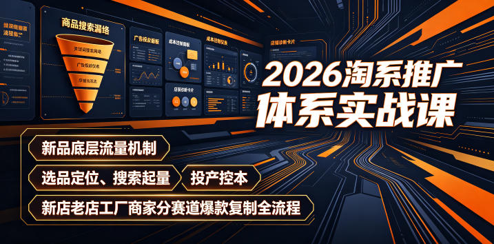 2026淘系推广体系实战课｜新品底层流量机制、选品定位、搜索起量、投产控本、新店老店工厂商家分赛道爆款复制全流程(更新)-巅峰研习社