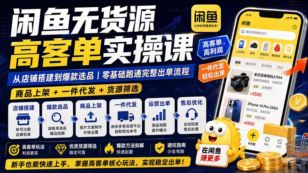 闲鱼无货源高客单实操课:从店铺搭建到爆款选品|商品上架+一件代发+货源筛选,零基础跑通完整出单流程-巅峰研习社