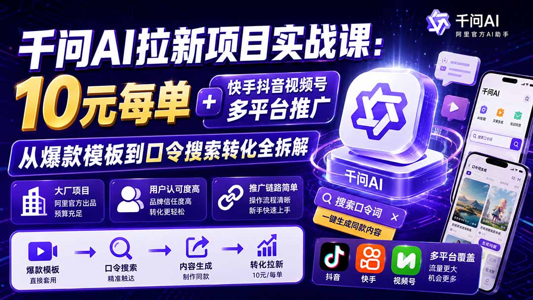 千问AI拉新项目实战课-更新8月:10元每单+快手抖音视频号多平台推广,从爆款模板到口令搜索转化全拆解-巅峰研习社