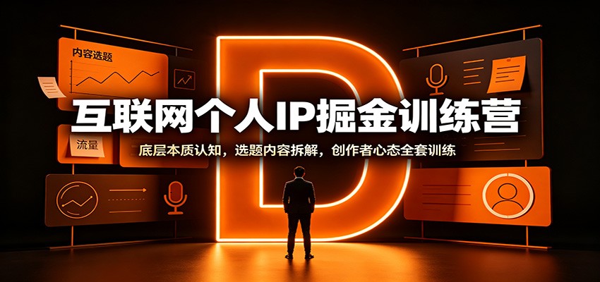 互联网个人IP掘金训练营：底层本质认知，选题内容拆解，创作者心态全套训练-巅峰研习社