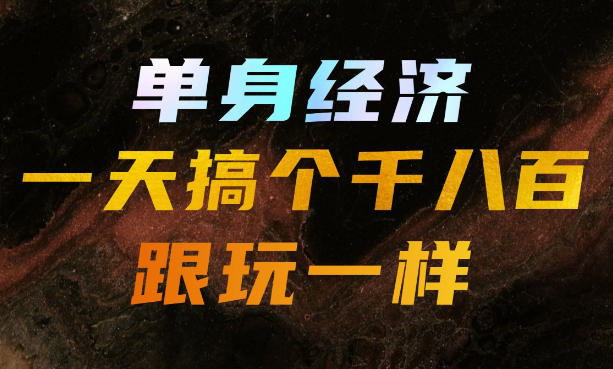 单身经济,拿出执行力一天搞个千八百跟玩一样,普通人随时入局,且长期可做【揭秘】-巅峰研习社