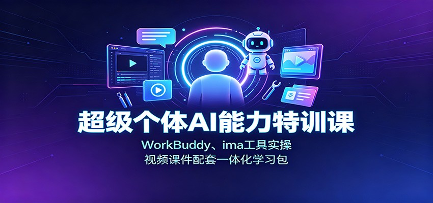 超级个体AI能力特训课：WorkBuddy、ima工具实操，视频课件配套一体化学习包-巅峰研习社