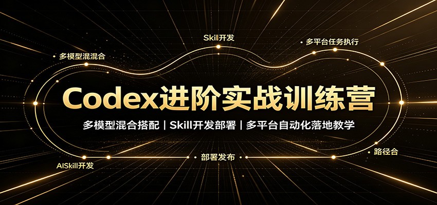 Codex进阶实战训练营：多模型混合搭配，Skill开发部署，多平台自动化落地教学-巅峰研习社