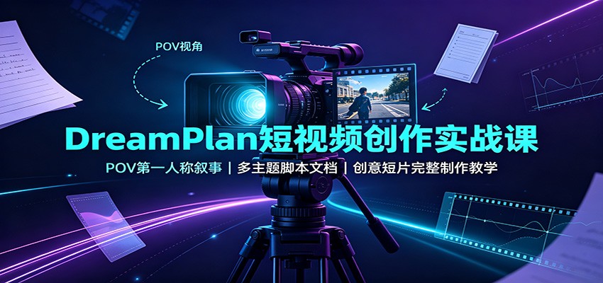 DreamPlan短视频创作实战课:POV第一人称叙事,多主题脚本文档,创意短片完整制作教学-巅峰研习社