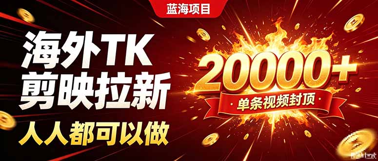 海外TK拉新新玩法，剪映就能做，不用经验不用粉丝，单条视频收益上限20000+-巅峰研习社