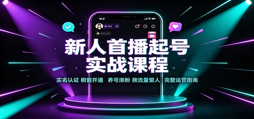 新人首播起号实战课程:实名认证橱窗开通,养号涨粉,接流量留人完整运营指南-巅峰研习社