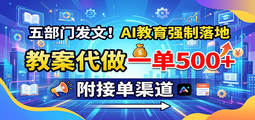 五部门发文!AI教育强制落地,教案代做一单500+,附接单渠道-巅峰研习社