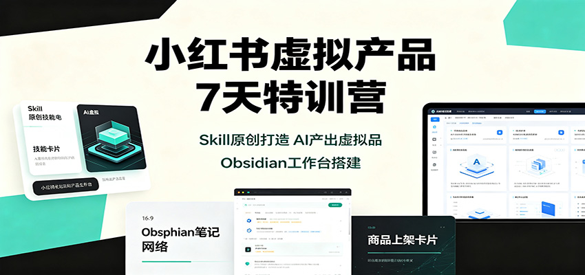 小红书虚拟产品7天特训营：Skill原创打造，AI产出虚拟品，Obsidian工作台搭建-巅峰研习社