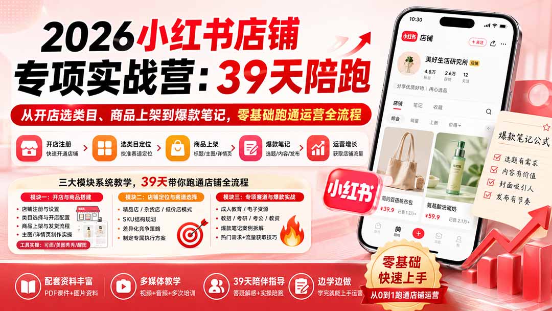 2026小红书店铺专项实战营:39天陪跑从开店选类目、商品上架到爆款笔记,零基础跑通运营全流程-巅峰研习社