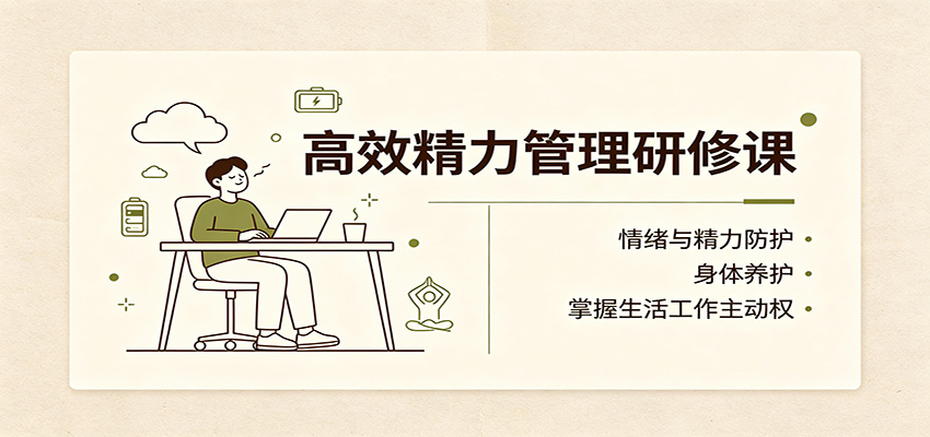 高效精力管理研修课：情绪与精力防护，身体养护，掌握生活工作主动权-巅峰研习社