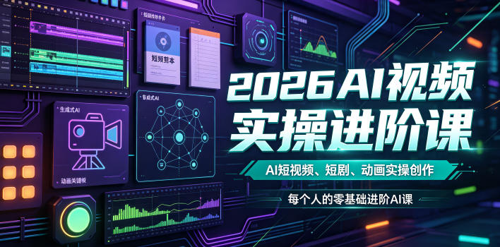 2026AI视频实操进阶课，AI短视频、短剧、动画实操创作，每个人的零基础进阶ai课(更新0825)-巅峰研习社