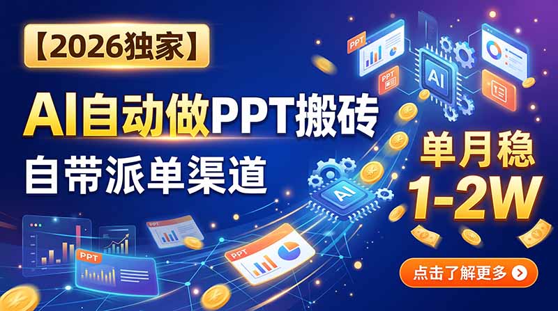 【2026独家】AI自动做PPT搬砖，自带派单渠道，单月稳1-2W-巅峰研习社