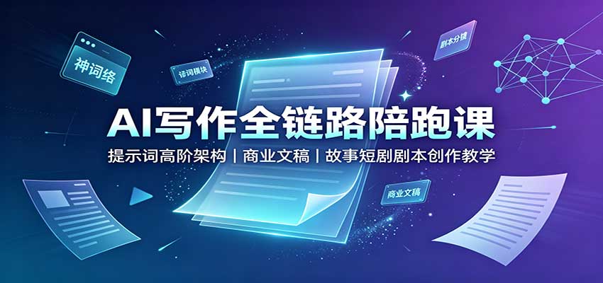 AI写作全链路陪跑课：提示词高阶架构，商业文稿，故事短剧剧本创作教学-巅峰研习社