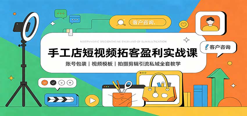 手工店短视频拓客盈利实战课：账号包装，视频模板，拍摄剪辑引流私域全套教学-巅峰研习社