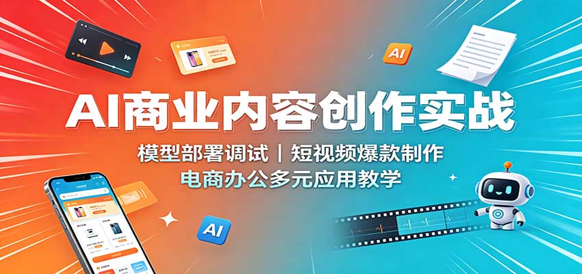 AI商业内容创作实战：模型部署调试，短视频爆款制作，电商办公多元应用教学-巅峰研习社