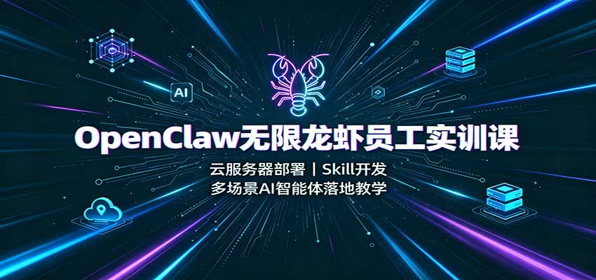 OpenClaw无限龙虾员工实训课：云服务器部署，Skill开发，多场景AI智能体落地教学-巅峰研习社