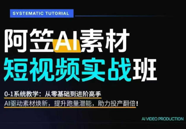 AI视频素材实战班，0-1系统教学，从零基础到进阶高手AI驱动素材焕新，提升跑量潜能，助力投产翻倍(更新)-巅峰研习社