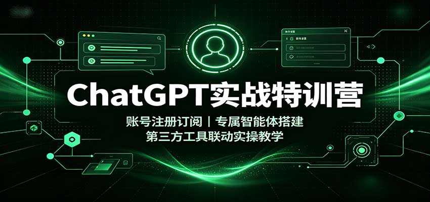 ChatGPT实战特训营：账号注册订阅，专属智能体搭建，第三方工具联动实操教学-巅峰研习社
