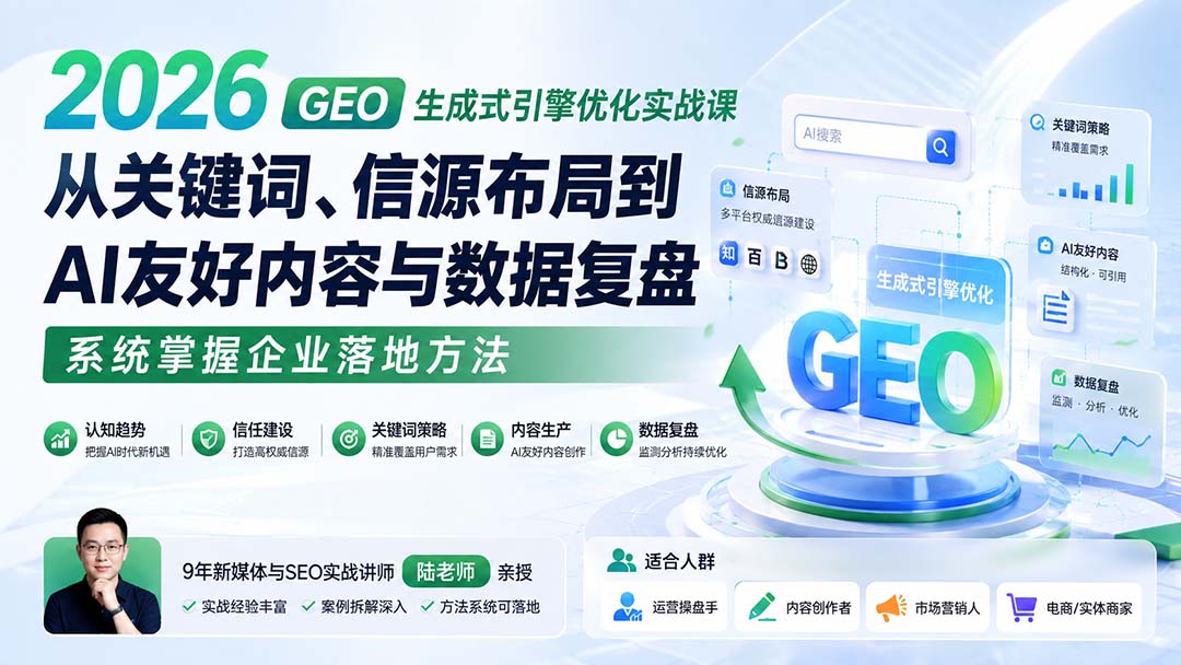 2026 GEO生成式引擎优化实战课：从关键词、信源布局到AI友好内容与数据复盘，系统掌握企业落地方法-巅峰研习社