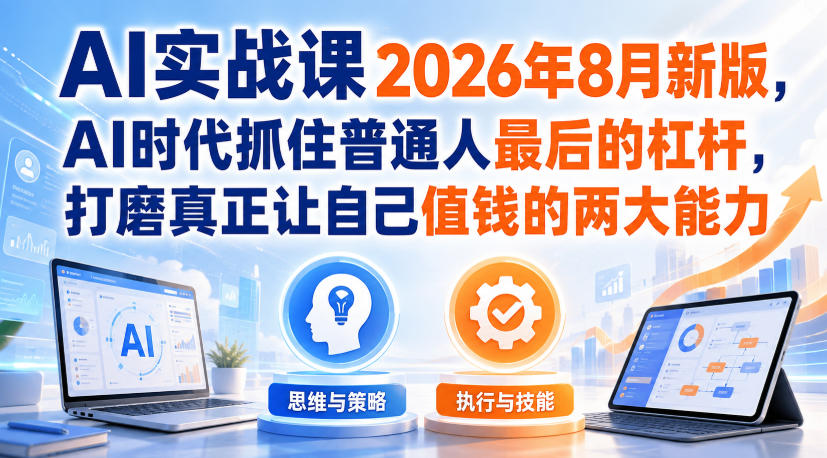 AI实战课2026年8月新版，AI时代抓住普通人最后的杠杆，打磨真正让自己值钱的两大能力-巅峰研习社