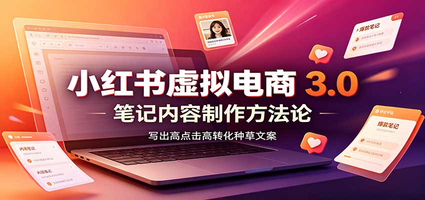 小红书虚拟电商3.0：账号搭建选品开店，笔记内容制作，矩阵投放教学-巅峰研习社
