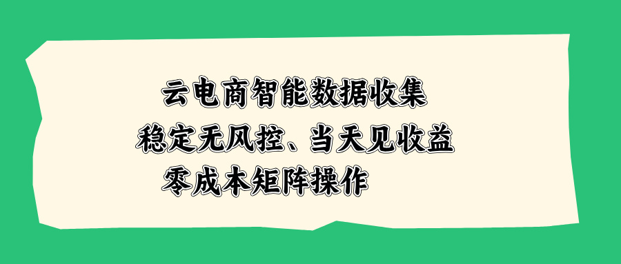 云电商智能数据收集，稳定无风控，当天见收益，零成本矩阵操作-巅峰研习社