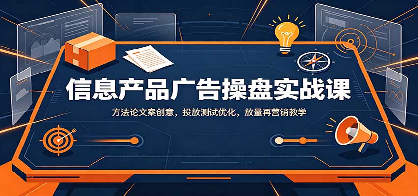 信息产品广告操盘实战课：方法论文案创意，投放测试优化，放量再营销教学-巅峰研习社
