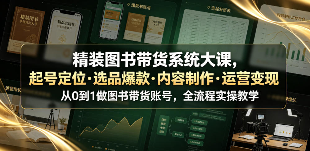 精装图书带货系统大课，起号定位・选品爆款・内容制作・运营变现，从0到1做图书带货账号，全流程实操教学(更新)-巅峰研习社