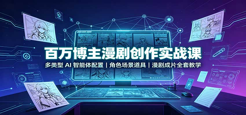 百万博主漫剧创作实战课：多类型AI智能体配置，角色场景道具，漫剧成片全套教学-巅峰研习社