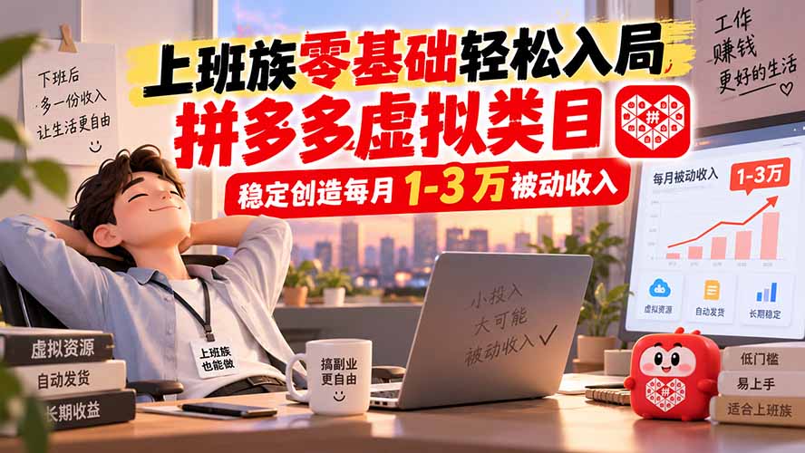 上班族零基础轻松入局，拼多多虚拟类目，稳定创造每月 1-3 万被动收入-巅峰研习社