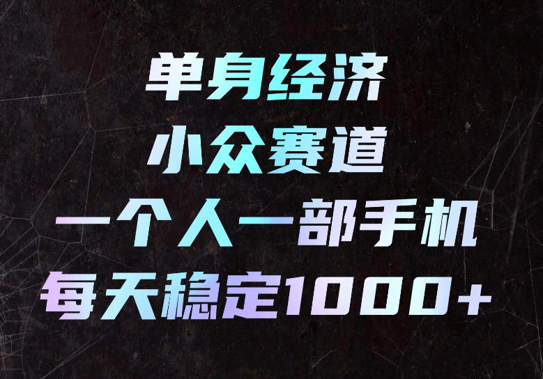 单身经济小众赛道，一个人一部手机，每天稳定1000+，长期可持续的赛道【揭秘】-巅峰研习社