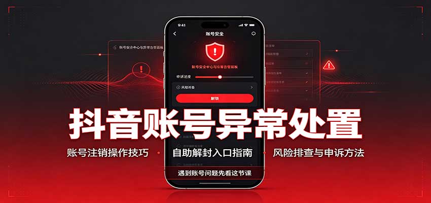 抖音账号异常处置，账号注销操作技巧，自助解封入口-巅峰研习社