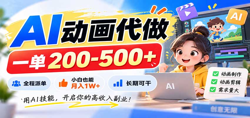 AI动画代做，一单200-500+，全程派单，小白也能月入1W+，长期可干-巅峰研习社