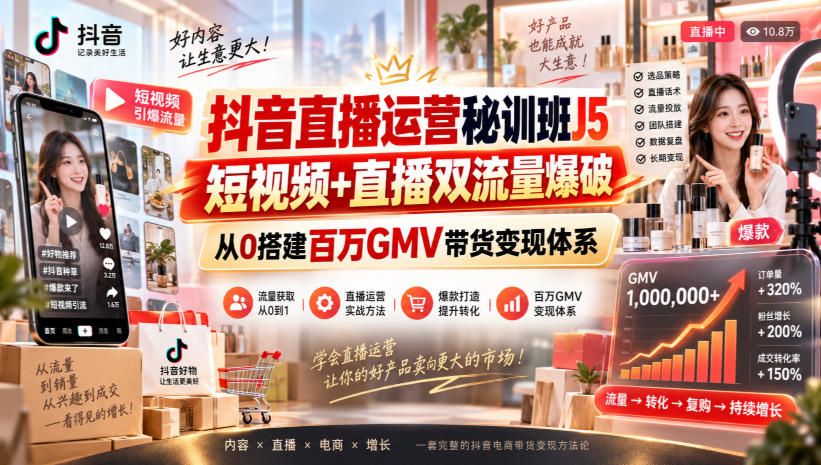 抖音直播运营秘训班J5|短视频+直播双流量爆破,从0搭建百万GMV带货变现体系-巅峰研习社